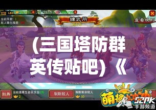 (三国塔防群英传贴吧) 《塔防群侠传：奇幻江湖守护之战》——策略布局，共御外敌，守护心之国度！